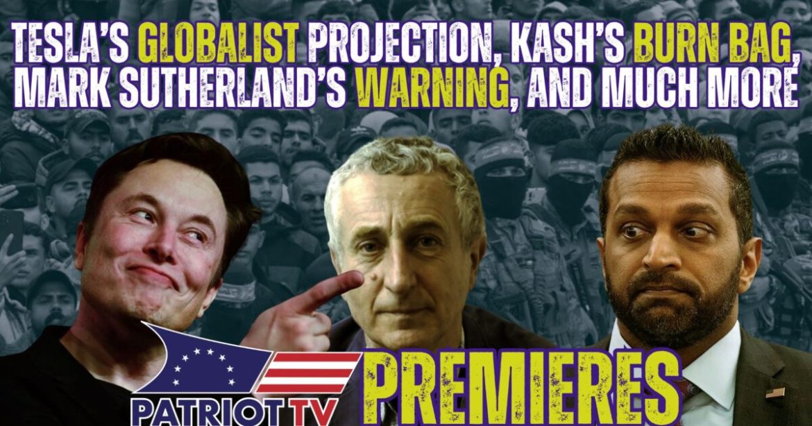 Patriot TV: Tesla’s Globalist Projection, Kash’s Burn Bag, Mark Sutherland’s Warning, and Much More