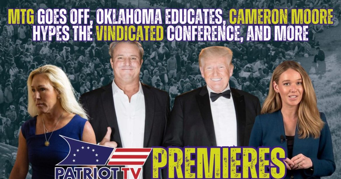 Patriot TV: MTG Goes Off, Oklahoma Educates, Cameron Moore Hypes the Vindicated Conference, and More